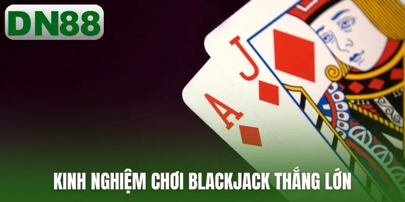 Kinh nghiệm chơi blackjack thắng lớn